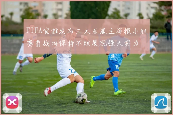 FIFA官推发布三大东道主海报小组赛首战均保持不败展现强大实力