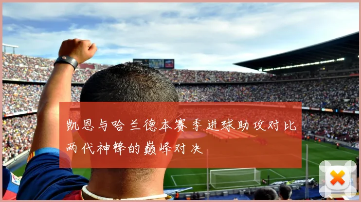 凯恩与哈兰德本赛季进球助攻对比两代神锋的巅峰对决