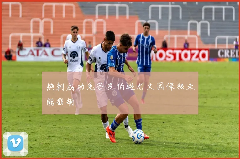 热刺成功免签罗伯逊尤文因保级未能截胡