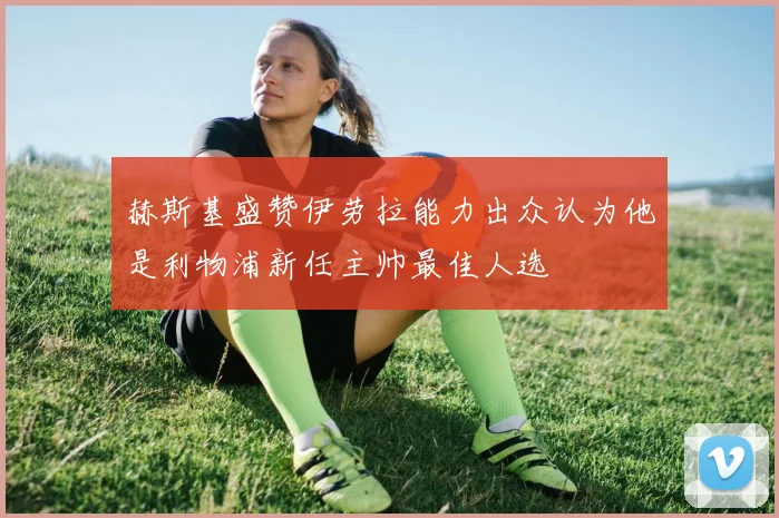 赫斯基盛赞伊劳拉能力出众认为他是利物浦新任主帅最佳人选