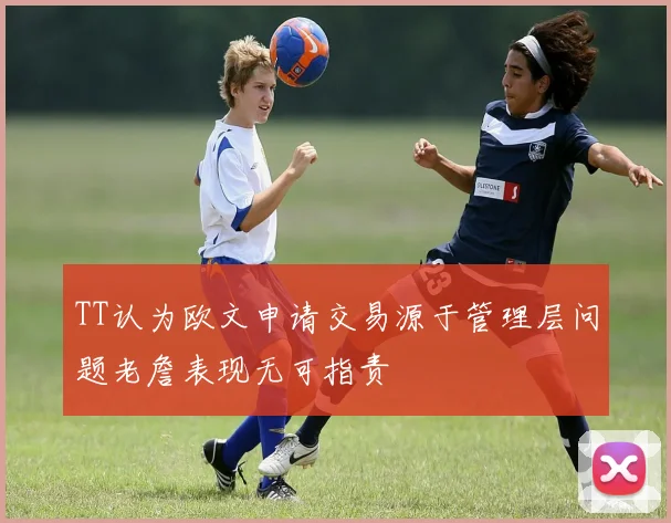 TT认为欧文申请交易源于管理层问题老詹表现无可指责