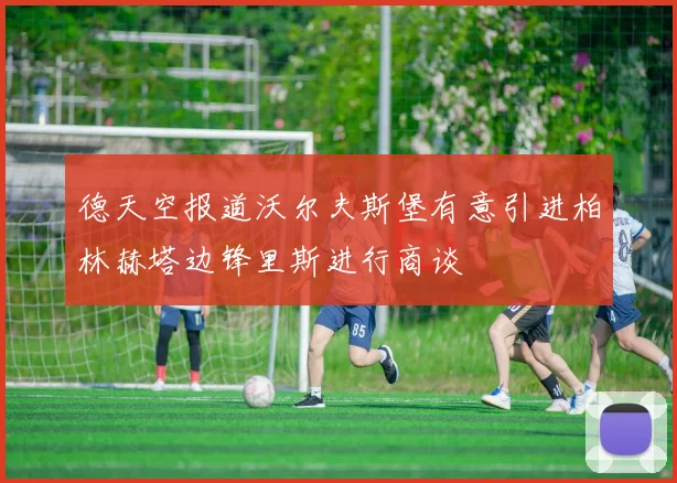 德天空报道沃尔夫斯堡有意引进柏林赫塔边锋里斯进行商谈